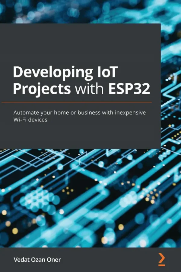Developing IoT Projects with ESP32 Automate your home or business with inexpensive Wi-Fi devices PDF